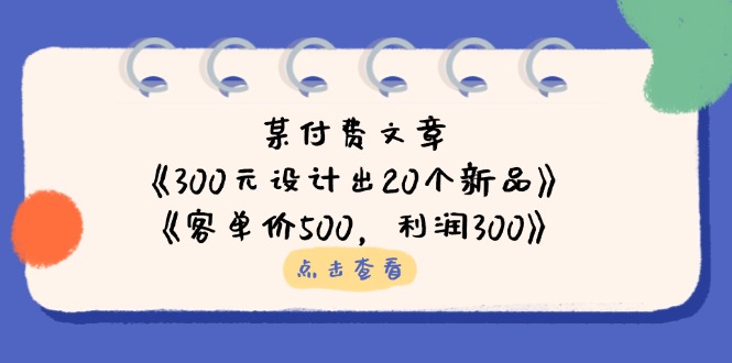 （14209期）某付费文章：《300元设计出20个新品》+《客单价500，利润300》-源创文化:轻创终点站