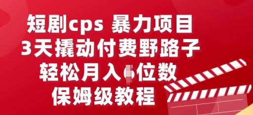 短剧cps暴力项目，3天撬动付费野路子，有人偷偷月入五位数，保姆级教程-源创文化:轻创终点站