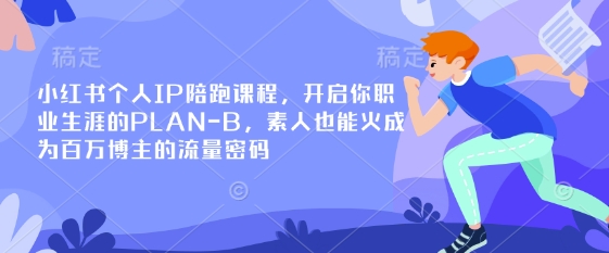 小红书个人IP陪跑课程，开启你职业生涯的PLAN-B，素人也能火成为百万博主的流量密码-源创文化:轻创终点站