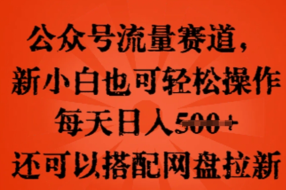 公众号流量赛道，新人小白也可轻松上手操作，每天日入100+，还可以搭配网盘拉新-源创文化:轻创终点站