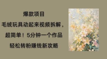 毛绒玩具动起来项目拆解，三四分钟一个作品，轻松转粉挣钱新玩法-源创文化:轻创终点站