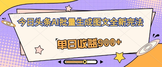 今日头条AI批量生成图文全新完法，单日收益几张-源创文化:轻创终点站