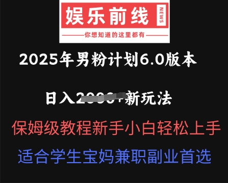 2025年男粉计划6.0版本，日入多张新玩法，保姆级教程新手小白轻松上手，适合学生宝妈兼职副业首选-源创文化:轻创终点站