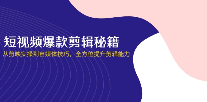 （14244期）短视频爆款剪辑秘籍，从剪映实操到自媒体技巧，全方位提升剪辑能力-源创文化:轻创终点站