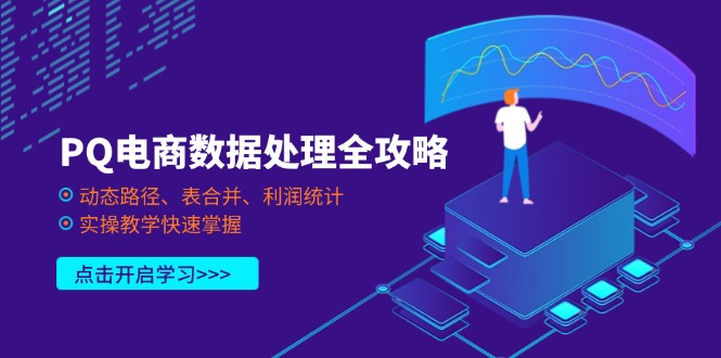 （14240期）PQ电商数据处理全攻略，动态路径、表合并、利润统计，实操教学快速掌握-源创文化:轻创终点站