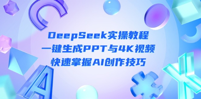 （14300期）DeepSeek入门实操教程：一键生成PPT与4K视频，快速掌握AI创作技巧-源创文化:轻创终点站