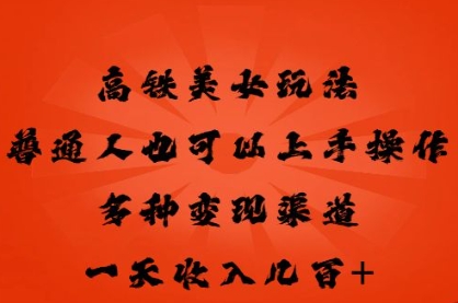高铁美女玩法，普通人也可以轻松上手，多种渠道变现，一天几张-源创文化:轻创终点站