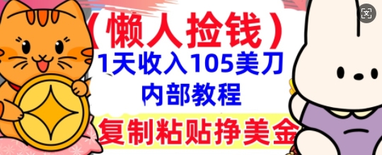 复制粘贴挣美刀，1天收入105刀，小白专属，0门槛， 懒人捡钱，被动收入-源创文化:轻创终点站