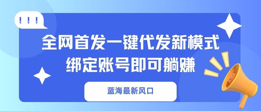 (14183期)蓝海最新风口,全网首发一键代发新模式!绑定账号即可躺赚-源创文化:轻创终点站