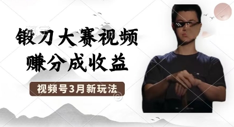制作锻刀大赛视频，撸视频号分成计划收益，操作简单，轻松月入过W-源创文化:轻创终点站
