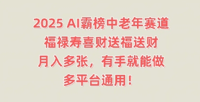 2025AI霸榜中老年赛道，福禄寿喜财送福送财，月入多张，有手就能做，多平台通用!-源创文化:轻创终点站