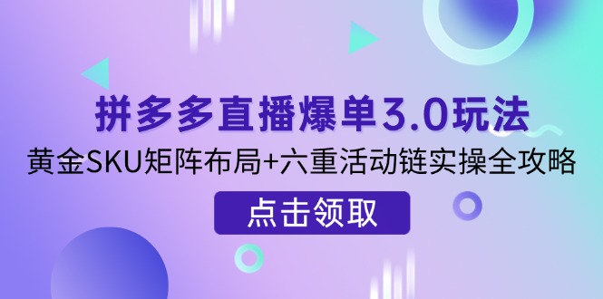 （14192期）拼多多直播爆单3.0玩法解析，黄金SKU矩阵布局+六重活动链实操全攻略-源创文化:轻创终点站