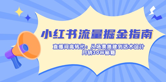 （14174期）小红书流量掘金指南：直播间高转化：从场景搭建到话术设计，月销30W秘籍-源创文化:轻创终点站