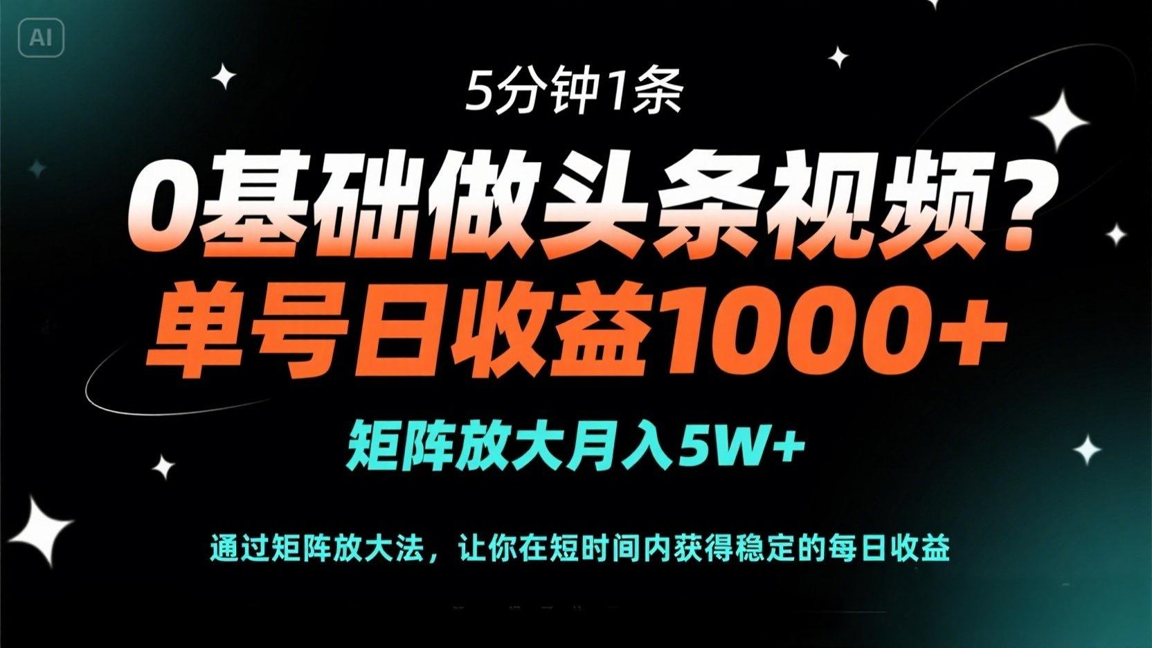 （14292期）0基础做头条视频？5分钟1条，单号日收益1000+，矩阵放大月入5W+-源创文化:轻创终点站