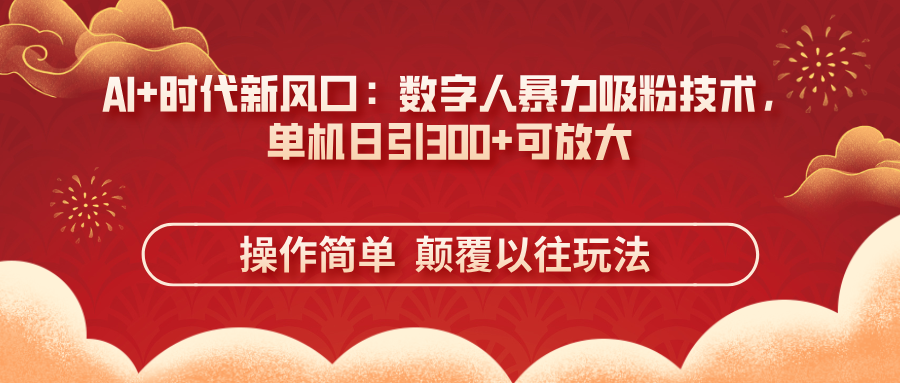 （14304期）AI+时代新风口：数字人暴力吸粉技术，单机日引300+可放大 操作简单  颠...-源创文化:轻创终点站