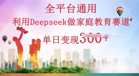 利用Deepseek做家庭教育赛道条条爆款单日变现3张-源创文化:轻创终点站