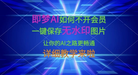 即梦AI如何不开会员，一键保存无水印图片，让你的AI之路更畅通，详细教学来啦-源创文化:轻创终点站