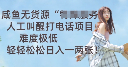 咸鱼无货源人工叫醒打电话项目，难度极低， 轻轻松松日入一两张-源创文化:轻创终点站