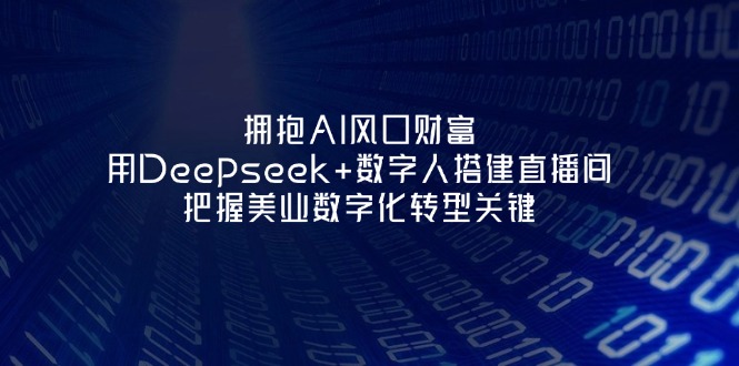 （14299期）拥抱AI风口财富：用Deepseek+数字人搭建直播间，把握美业数字化转型关键-源创文化:轻创终点站