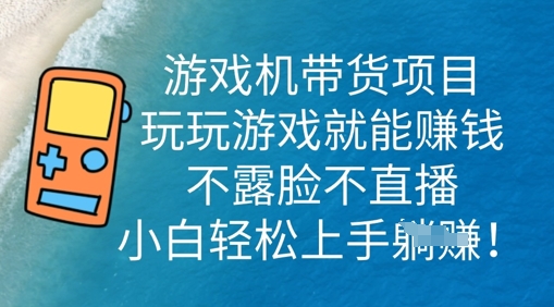 游戏机带货项目，玩玩游戏就能挣钱，不露脸不直播，小白轻松上手-源创文化:轻创终点站