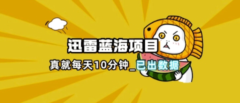 迅雷浏览器项目_真就每天忙活10分钟，完整拆解+热点把控(超详细拆解教程)-源创文化:轻创终点站