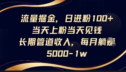 流量掘金，日进粉100+，当天上粉当天见钱，长期管道收入，每月躺挣5k-源创文化:轻创终点站