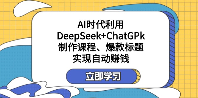 （14149期）某付费文：AI时代利用DeepSeek+ChatGPk制作课程、爆款标题，实现自动赚钱-源创文化:轻创终点站