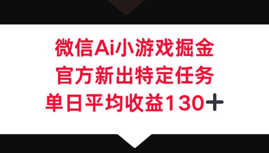 微信AI小游戏掘金，官方新出特定任务，单日平均收益130+-源创文化:轻创终点站