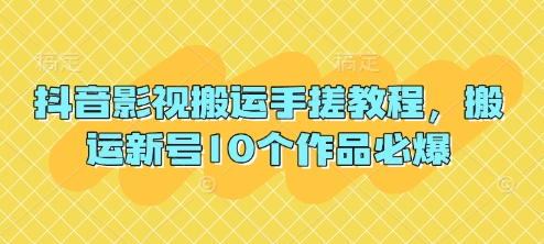 抖音影视搬运手搓教程,搬运新号10个作品必爆-源创文化:轻创终点站