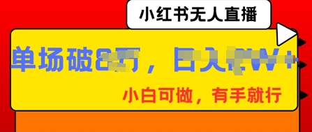 小红书无人直播，纯小白可做，有手就行，单场直播销售额破8w-源创文化:轻创终点站