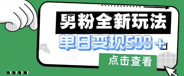 最新男粉暴力变现项目实操版教程，小白也能轻松上手，月入1w【揭秘】-源创文化:轻创终点站