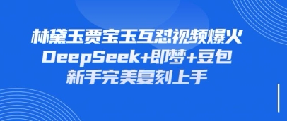 持续爆火的林黛玉贾宝玉互怼视频,比爽文还好看,利用DeepSeek+即梦+豆包就可以完美复刻-源创文化:轻创终点站