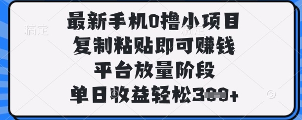 最新手机0撸小项目，复制粘贴即可挣钱，平台放量阶段，单日收益轻松3张+【揭秘】-源创文化:轻创终点站