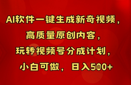 AI软件一键生成新奇视频，高质量原创内容，玩转视频号分成计划，小白可做，日入5张-源创文化:轻创终点站