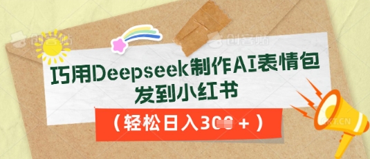 巧用Deepseek制作AI表情包，发到小红书，轻松日入3张-源创文化:轻创终点站