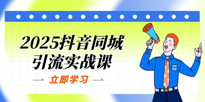 （14297期）2025抖音同城引流实战课：单店模型+团购爆款逻辑，快速提升POI热度分-源创文化:轻创终点站