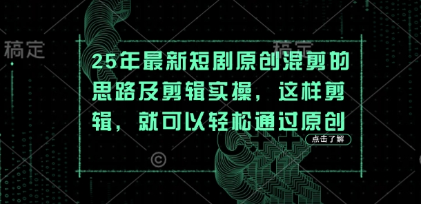 25年最新短剧原创混剪的思路及剪辑实操，这样剪辑，就可以轻松通过原创-源创文化:轻创终点站